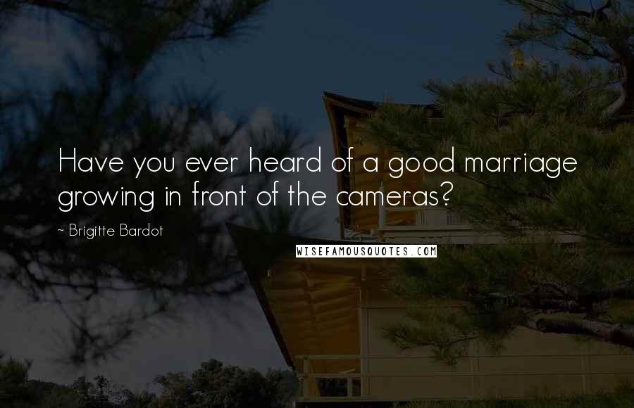 Brigitte Bardot Quotes: Have you ever heard of a good marriage growing in front of the cameras?