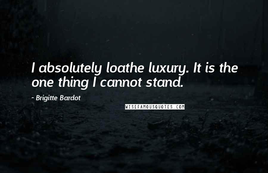 Brigitte Bardot Quotes: I absolutely loathe luxury. It is the one thing I cannot stand.