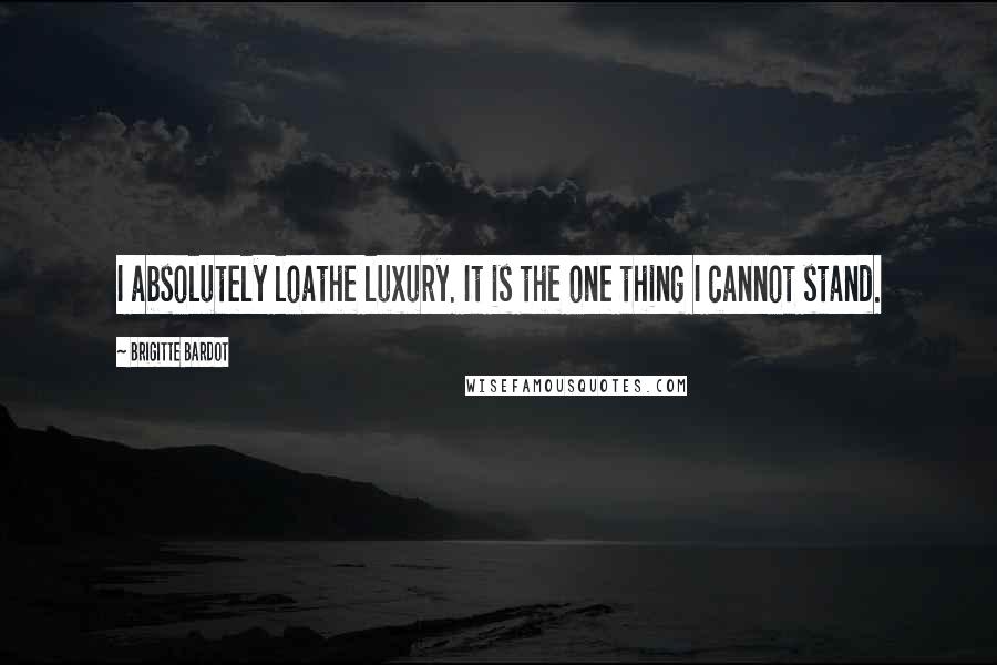 Brigitte Bardot Quotes: I absolutely loathe luxury. It is the one thing I cannot stand.