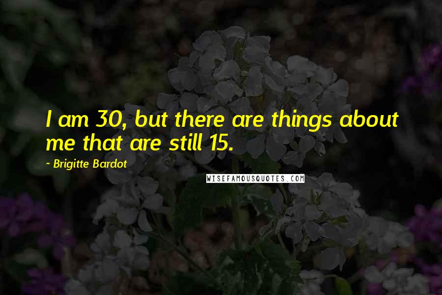 Brigitte Bardot Quotes: I am 30, but there are things about me that are still 15.