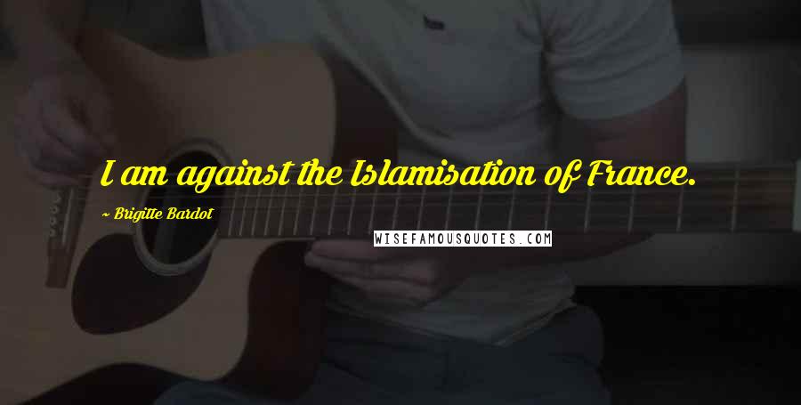 Brigitte Bardot Quotes: I am against the Islamisation of France.