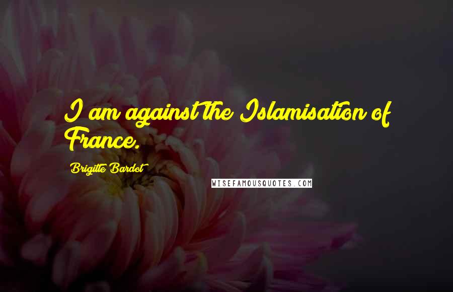 Brigitte Bardot Quotes: I am against the Islamisation of France.