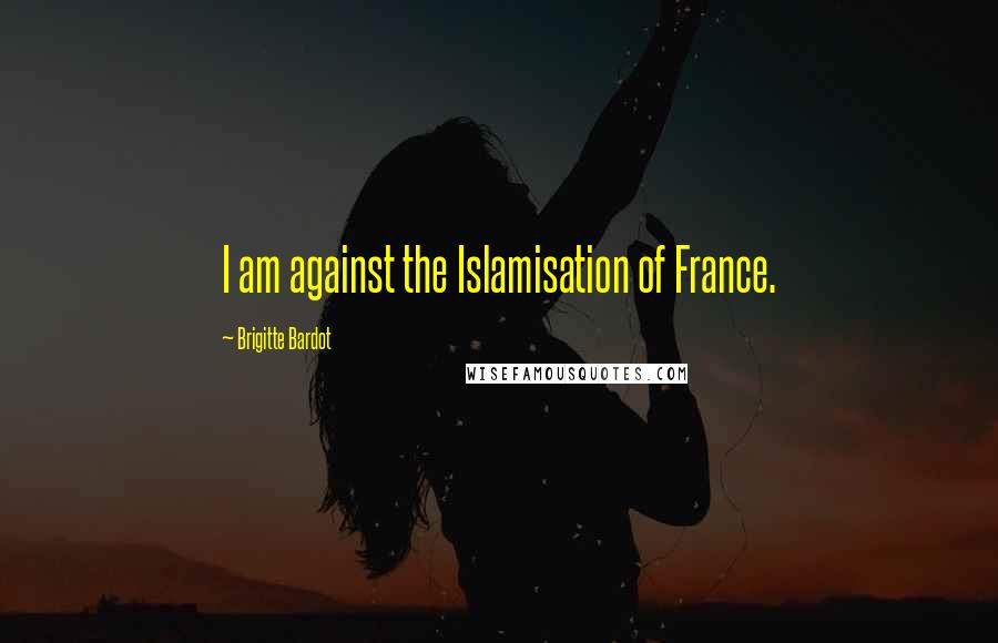 Brigitte Bardot Quotes: I am against the Islamisation of France.