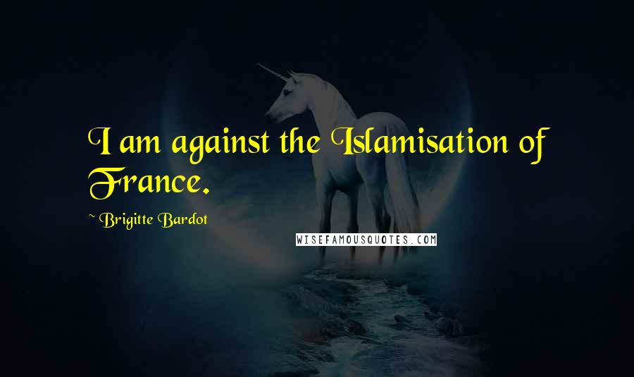 Brigitte Bardot Quotes: I am against the Islamisation of France.