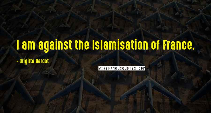 Brigitte Bardot Quotes: I am against the Islamisation of France.