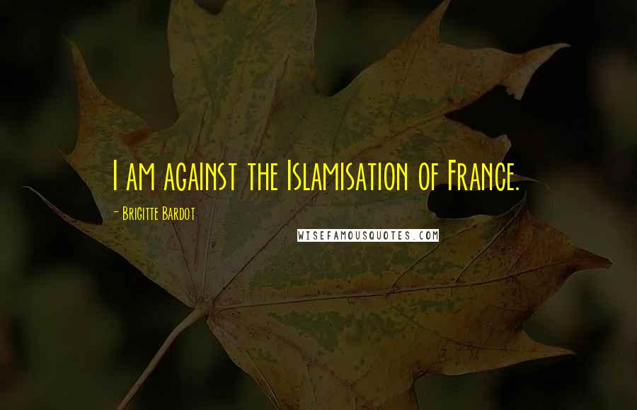 Brigitte Bardot Quotes: I am against the Islamisation of France.