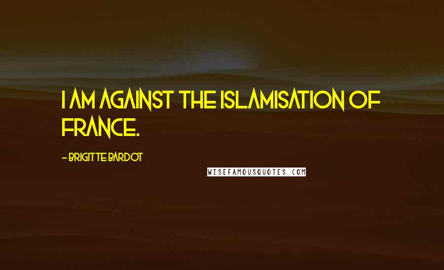 Brigitte Bardot Quotes: I am against the Islamisation of France.