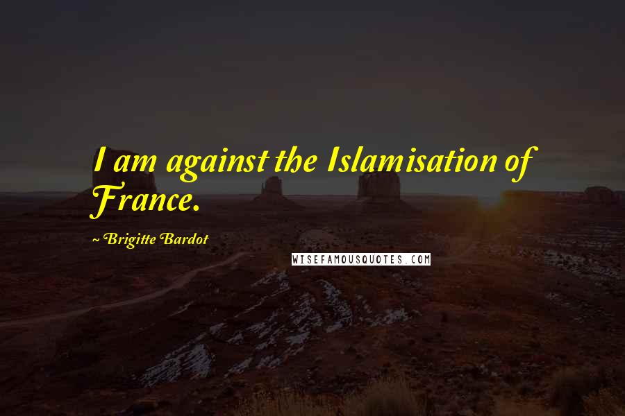 Brigitte Bardot Quotes: I am against the Islamisation of France.