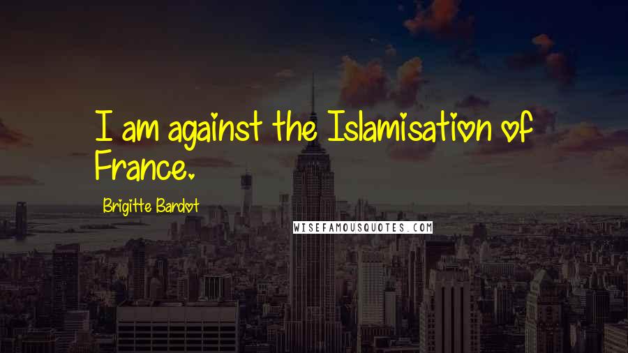 Brigitte Bardot Quotes: I am against the Islamisation of France.