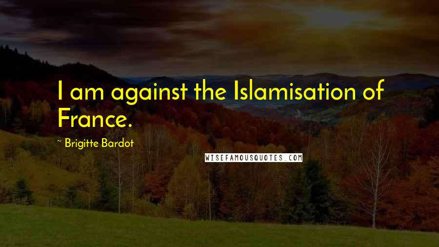 Brigitte Bardot Quotes: I am against the Islamisation of France.