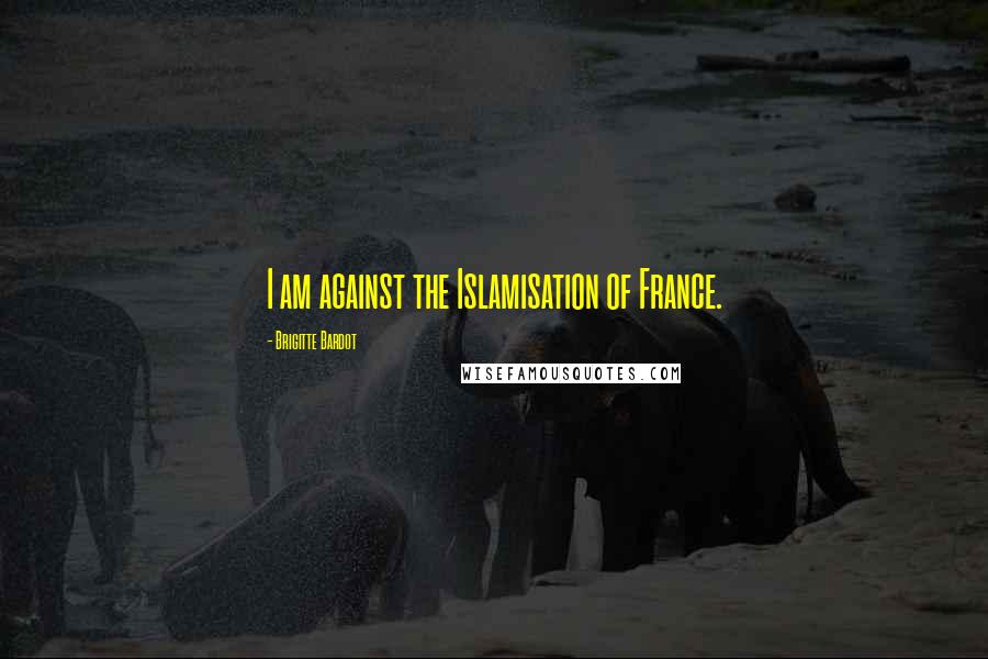 Brigitte Bardot Quotes: I am against the Islamisation of France.