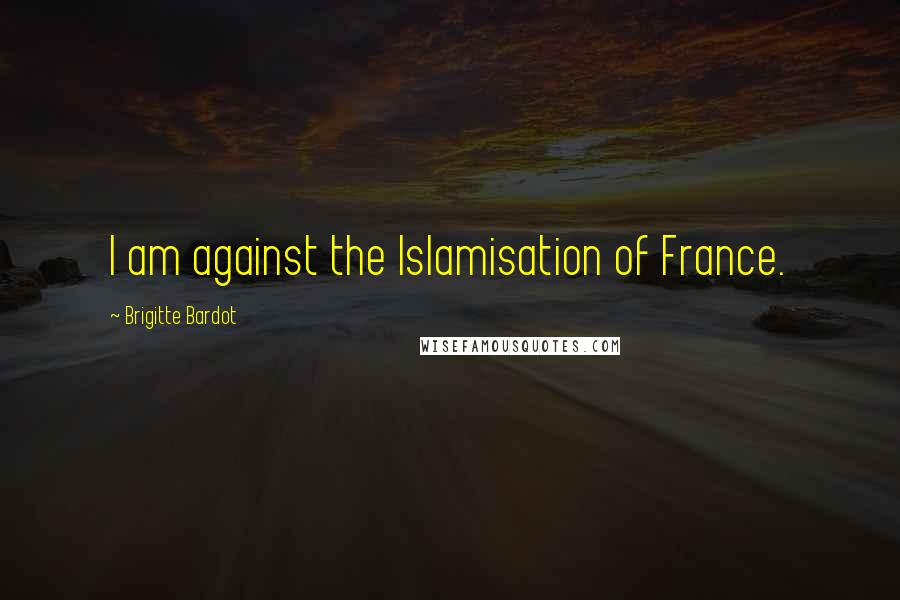Brigitte Bardot Quotes: I am against the Islamisation of France.