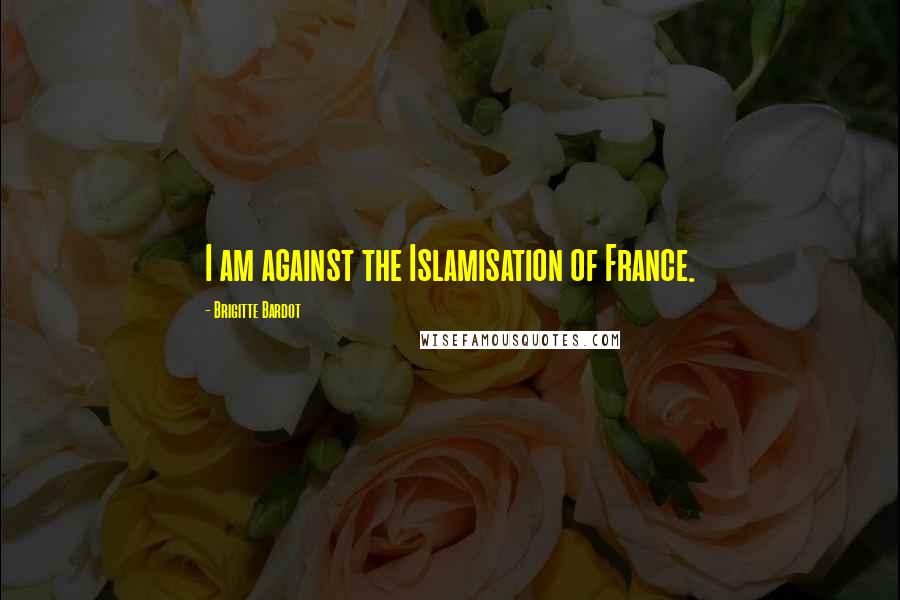 Brigitte Bardot Quotes: I am against the Islamisation of France.