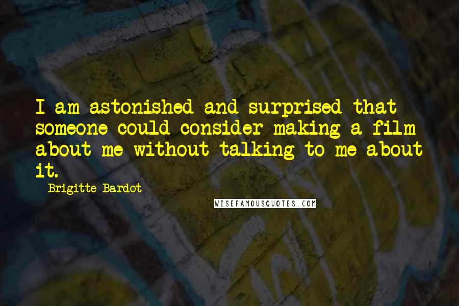 Brigitte Bardot Quotes: I am astonished and surprised that someone could consider making a film about me without talking to me about it.