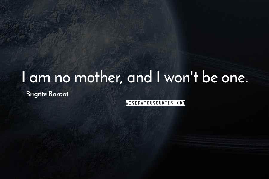 Brigitte Bardot Quotes: I am no mother, and I won't be one.