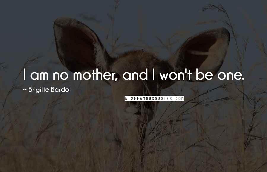 Brigitte Bardot Quotes: I am no mother, and I won't be one.