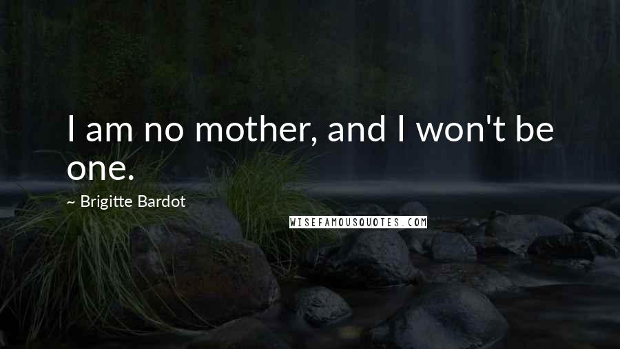 Brigitte Bardot Quotes: I am no mother, and I won't be one.