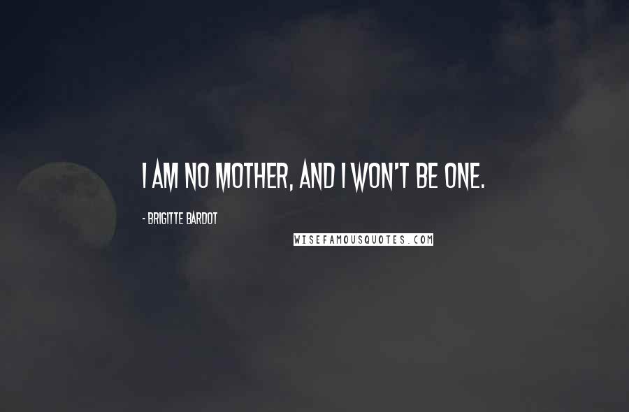 Brigitte Bardot Quotes: I am no mother, and I won't be one.