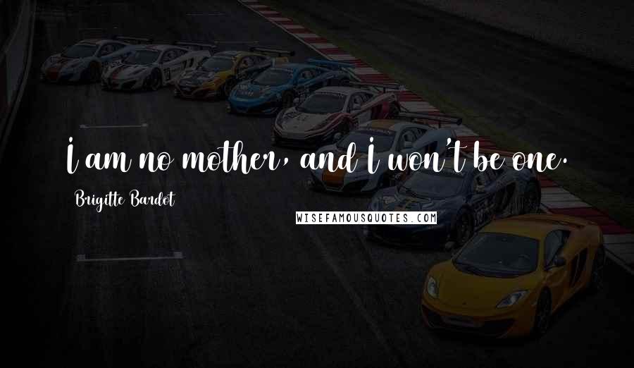 Brigitte Bardot Quotes: I am no mother, and I won't be one.