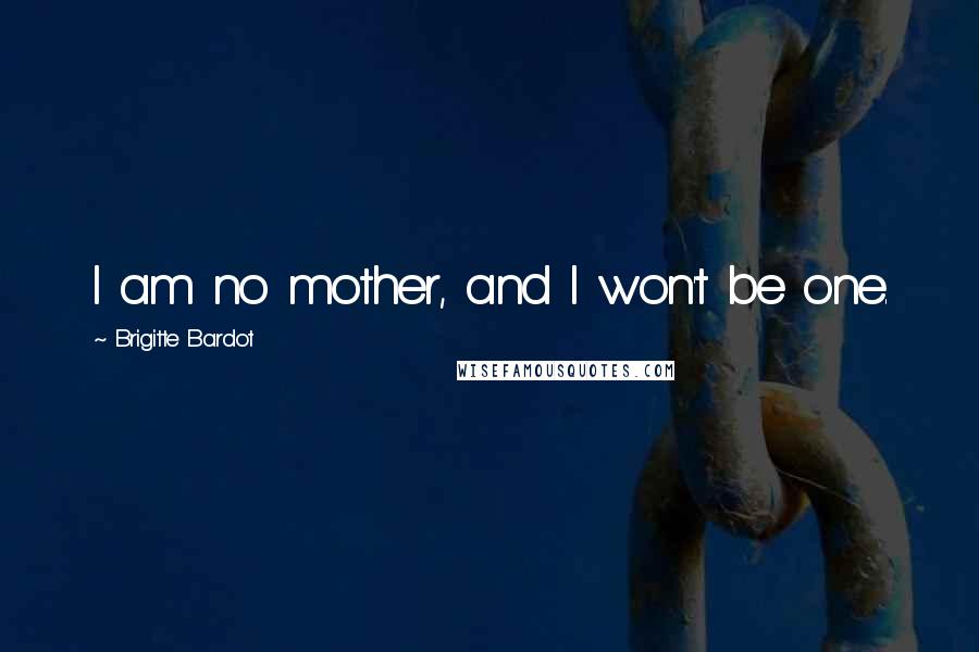 Brigitte Bardot Quotes: I am no mother, and I won't be one.