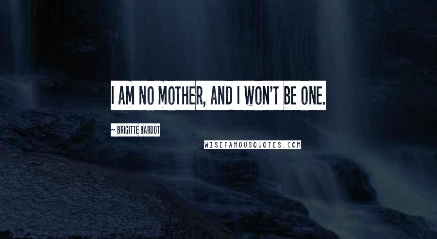 Brigitte Bardot Quotes: I am no mother, and I won't be one.