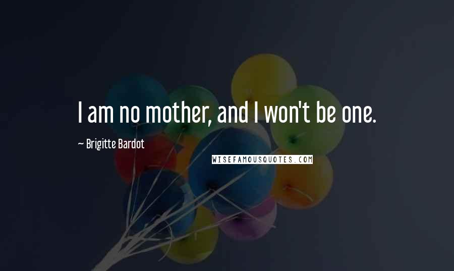 Brigitte Bardot Quotes: I am no mother, and I won't be one.