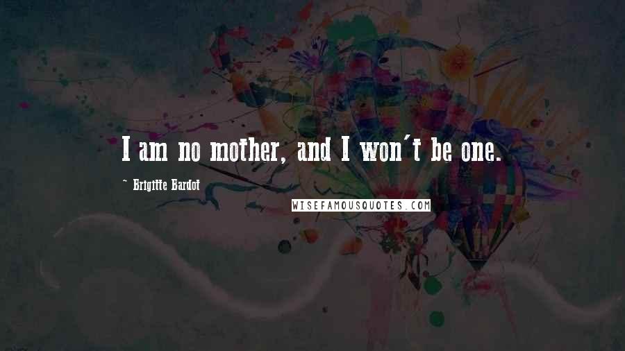 Brigitte Bardot Quotes: I am no mother, and I won't be one.