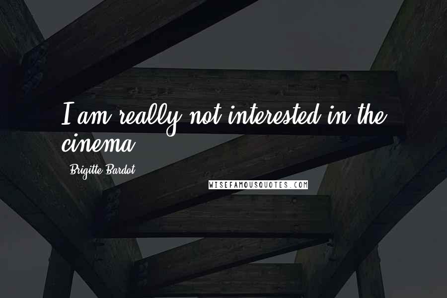 Brigitte Bardot Quotes: I am really not interested in the cinema.