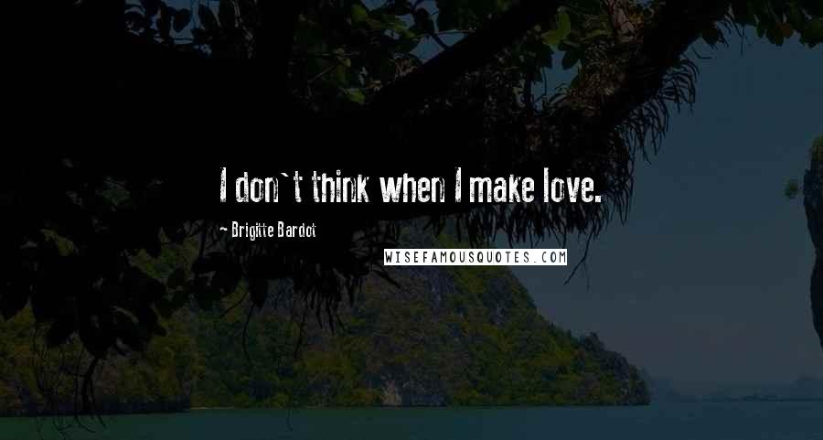 Brigitte Bardot Quotes: I don't think when I make love.