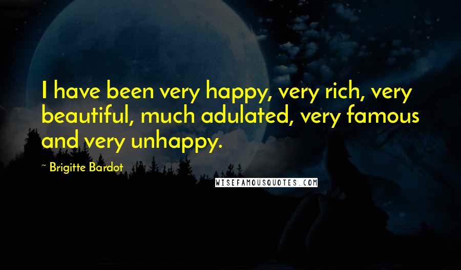Brigitte Bardot Quotes: I have been very happy, very rich, very beautiful, much adulated, very famous and very unhappy.