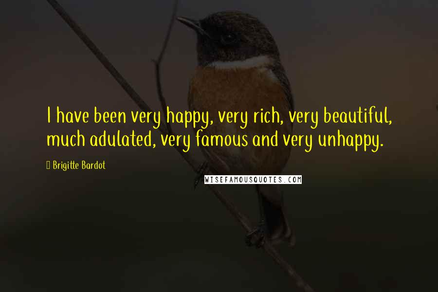 Brigitte Bardot Quotes: I have been very happy, very rich, very beautiful, much adulated, very famous and very unhappy.