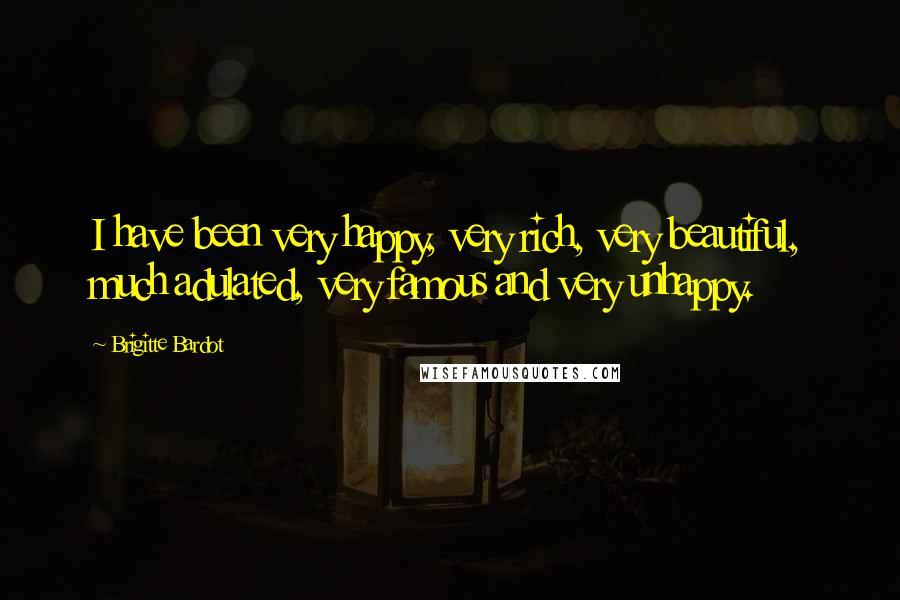 Brigitte Bardot Quotes: I have been very happy, very rich, very beautiful, much adulated, very famous and very unhappy.