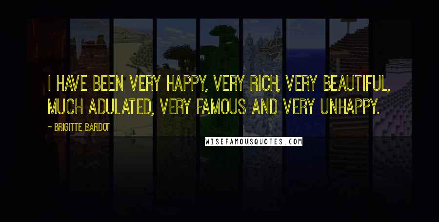 Brigitte Bardot Quotes: I have been very happy, very rich, very beautiful, much adulated, very famous and very unhappy.