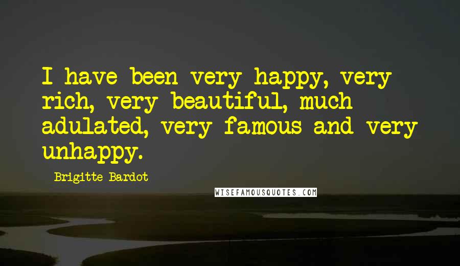 Brigitte Bardot Quotes: I have been very happy, very rich, very beautiful, much adulated, very famous and very unhappy.