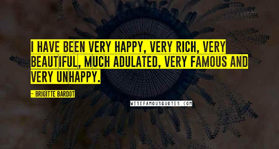 Brigitte Bardot Quotes: I have been very happy, very rich, very beautiful, much adulated, very famous and very unhappy.