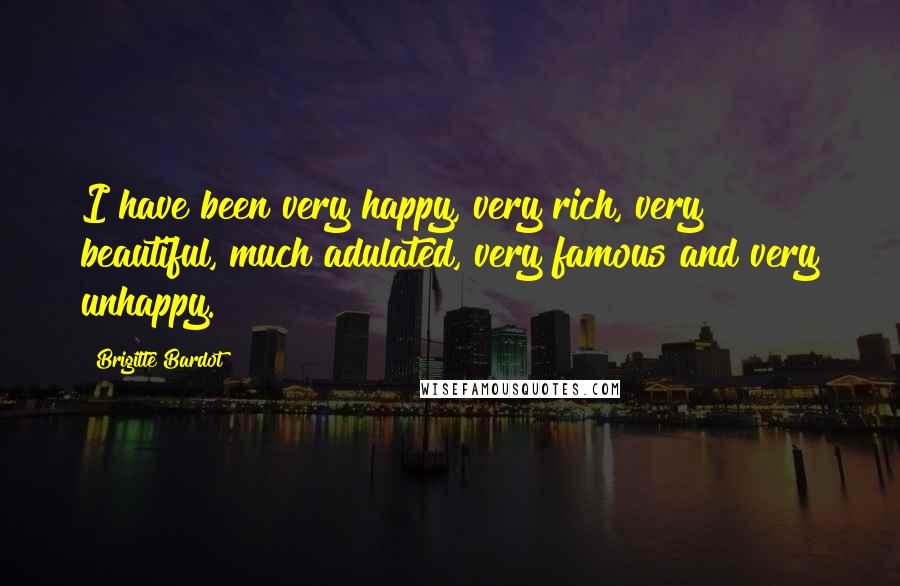 Brigitte Bardot Quotes: I have been very happy, very rich, very beautiful, much adulated, very famous and very unhappy.
