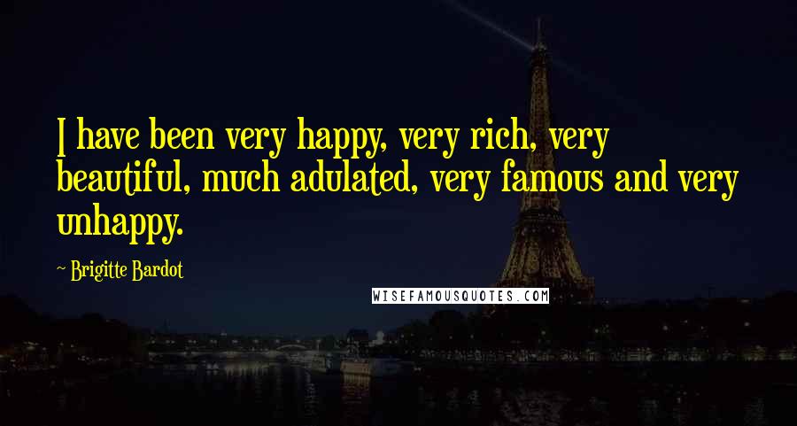 Brigitte Bardot Quotes: I have been very happy, very rich, very beautiful, much adulated, very famous and very unhappy.
