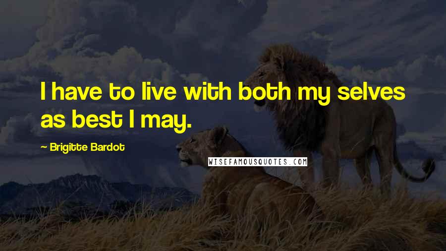 Brigitte Bardot Quotes: I have to live with both my selves as best I may.