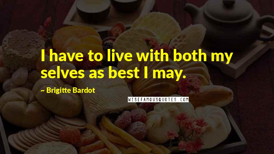 Brigitte Bardot Quotes: I have to live with both my selves as best I may.