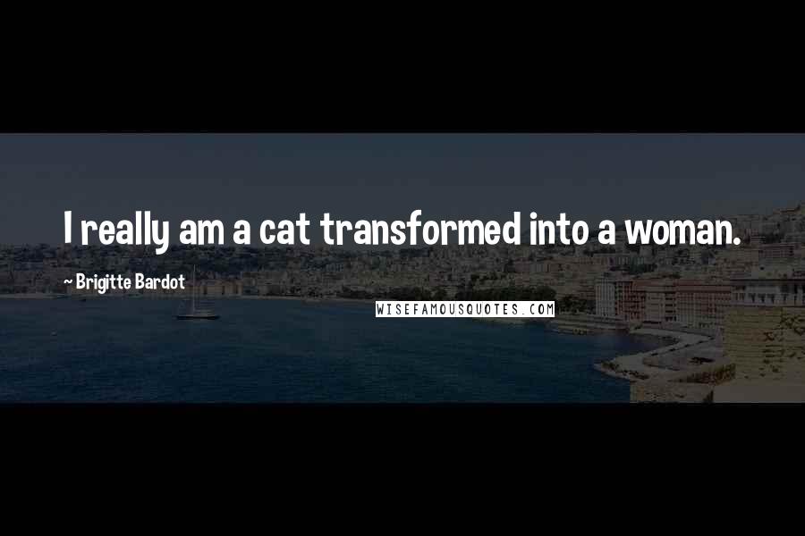 Brigitte Bardot Quotes: I really am a cat transformed into a woman.