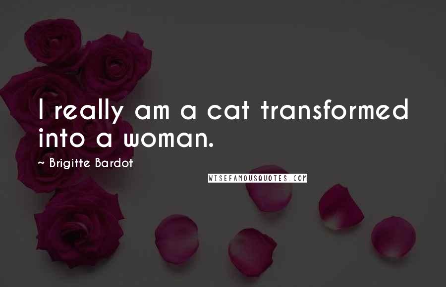 Brigitte Bardot Quotes: I really am a cat transformed into a woman.