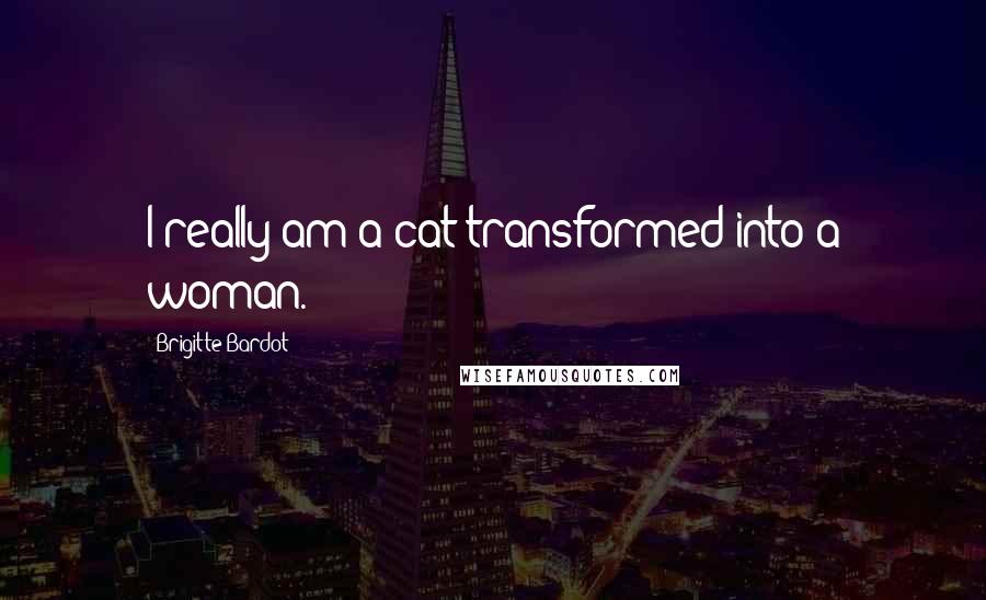 Brigitte Bardot Quotes: I really am a cat transformed into a woman.