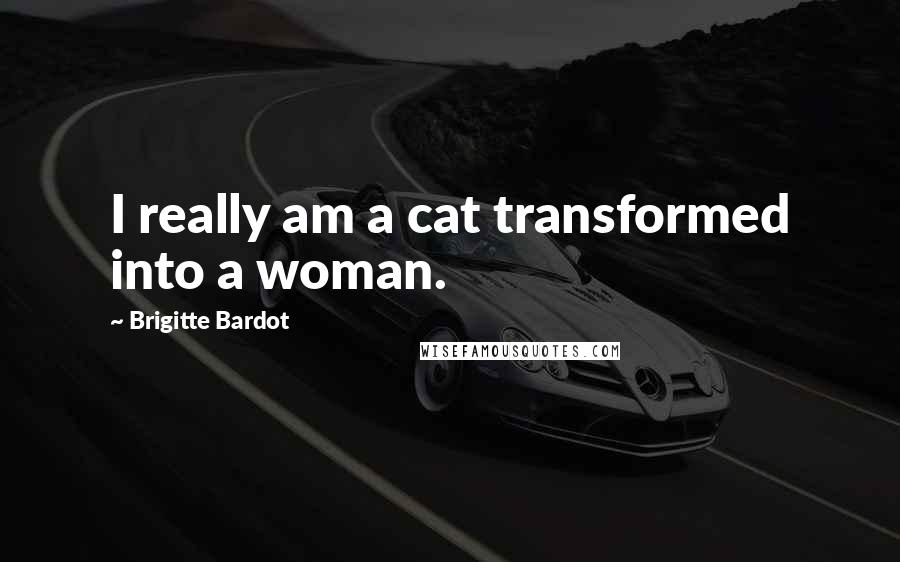 Brigitte Bardot Quotes: I really am a cat transformed into a woman.