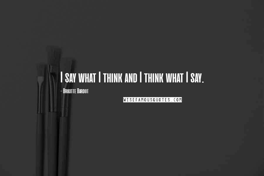 Brigitte Bardot Quotes: I say what I think and I think what I say.