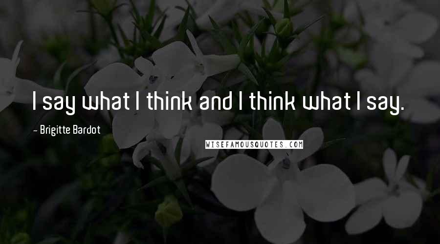 Brigitte Bardot Quotes: I say what I think and I think what I say.