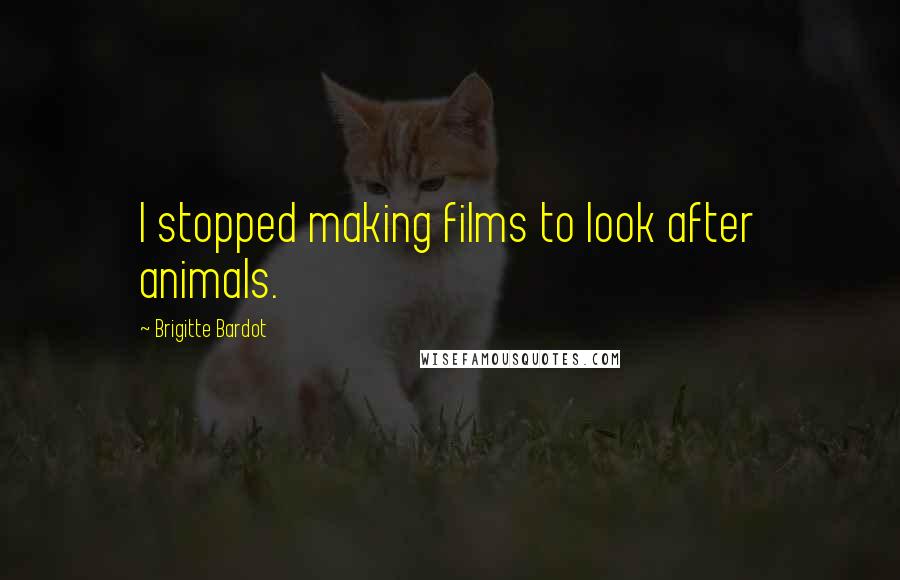 Brigitte Bardot Quotes: I stopped making films to look after animals.