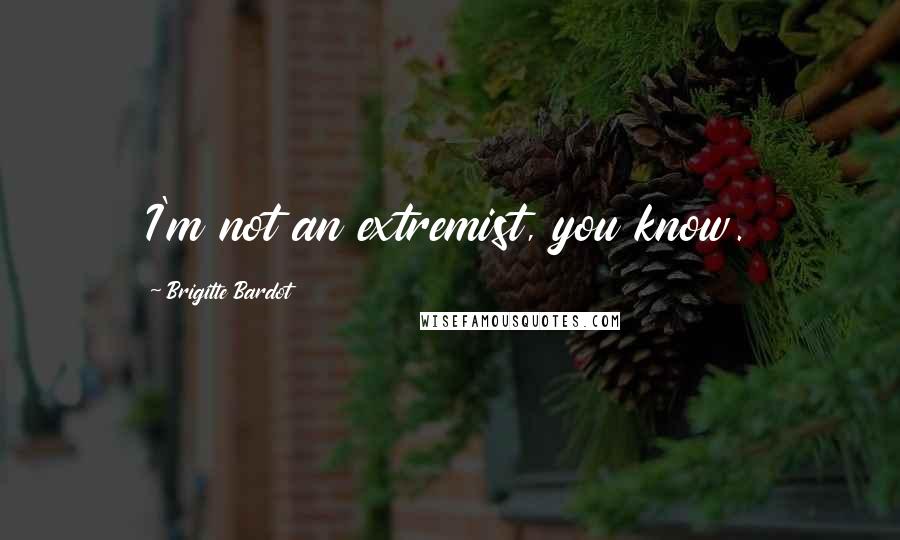 Brigitte Bardot Quotes: I'm not an extremist, you know.