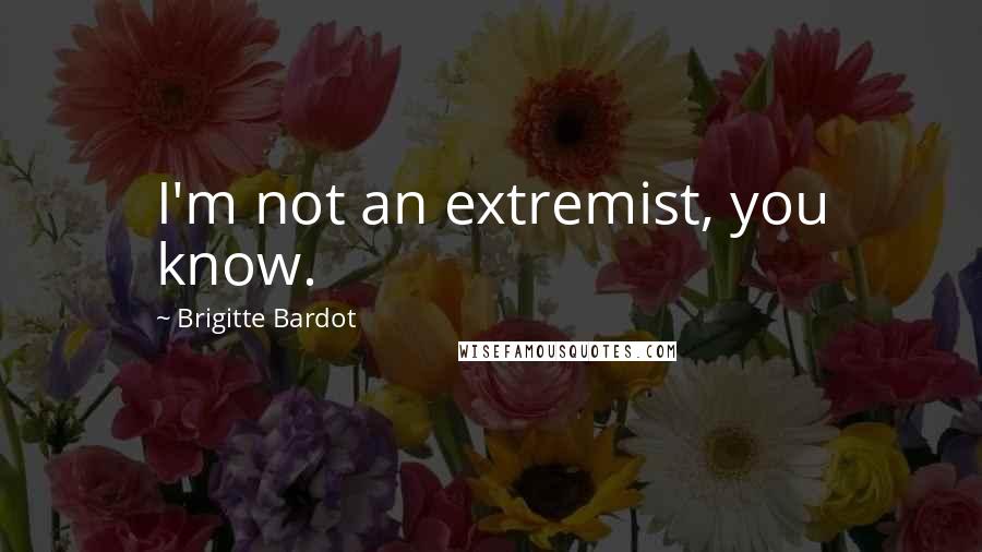 Brigitte Bardot Quotes: I'm not an extremist, you know.