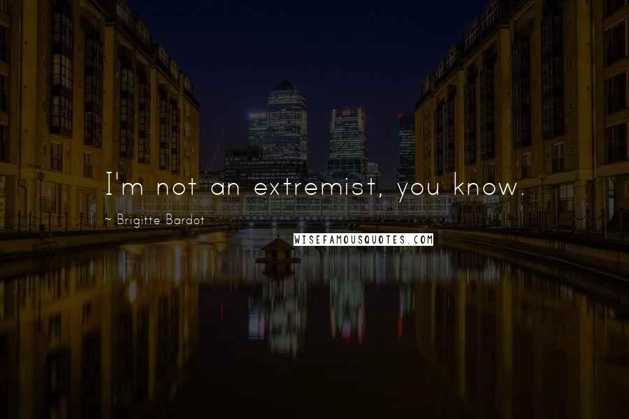 Brigitte Bardot Quotes: I'm not an extremist, you know.