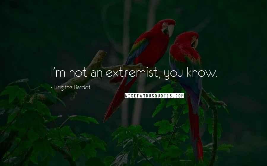 Brigitte Bardot Quotes: I'm not an extremist, you know.